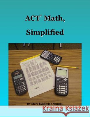 ACT Math, Simplified Mary Katherine Murphy 9781533665324 Createspace Independent Publishing Platform - książka