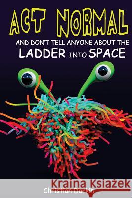 Act Normal And Don't Tell Anyone About The Ladder Into Space: Read it yourself chapter books Christian Darkin 9781512331707 Createspace Independent Publishing Platform - książka