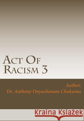 Act Of Racism 3: Who is a Racist Chukuma, Anthony Onyachonam 9781505279948 Createspace Independent Publishing Platform - książka
