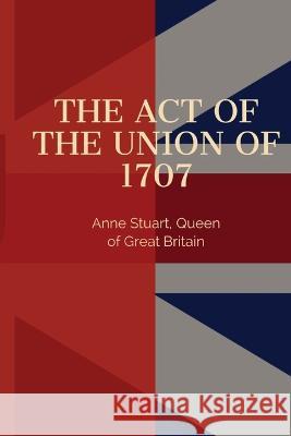 Act of the Union of 1707 Queen Of England Anne Stuart   9781088137062 IngramSpark - książka