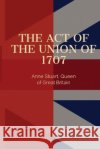 Act of the Union of 1707 Queen Of England Anne Stuart   9781088137062 IngramSpark