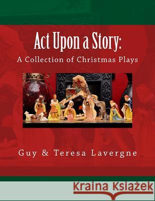 Act Upon a Story: A Collection of Christmas Plays Lavergne, Guy &. Teresa 9781535347518 Createspace Independent Publishing Platform - książka