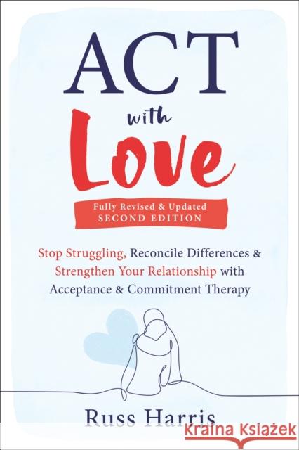 ACT with Love: Stop Struggling, Reconcile Differences, and Strengthen Your Relationship with Acceptance and Commitment Therapy Russ Harris 9781648481635 New Harbinger Publications - książka