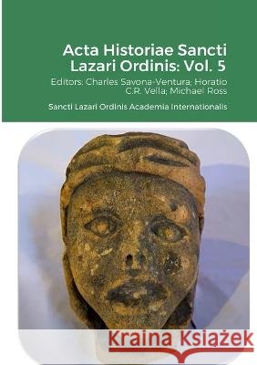 Acta Historiae Sancti Lazari Ordinis - Volume 5: Sancti Lazari Ordinis Academia Internationalis Charles Savona-Ventura Horatio C. R. Vella Michael Ross 9781470945992 Lulu.com - książka
