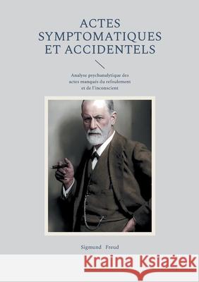 Actes symptomatiques et accidentels: Analyse psychanalytique des actes manqu?s du refoulement et de l'inconscient Sigmund Freud 9782322654192 Bod - Books on Demand - książka