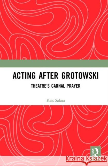 Acting After Grotowski: Theatre's Carnal Prayer Kris Salata 9780367183240 Routledge - książka