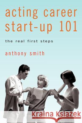 Acting Career Start-Up 101: The Real First Steps Smith, Anthony 9780595516308 iUniverse.com - książka