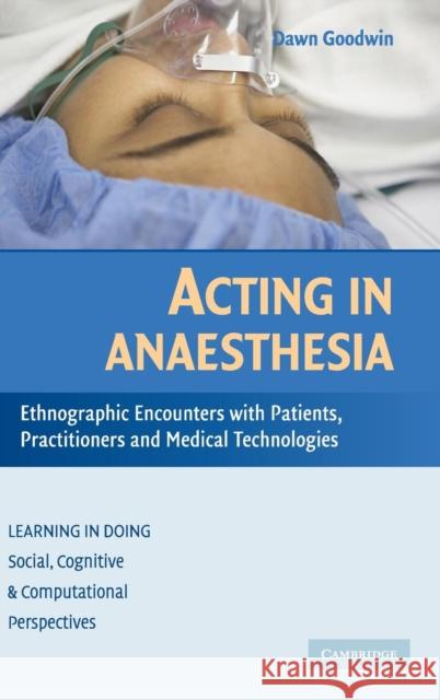 Acting in Anaesthesia: Ethnographic Encounters with Patients, Practitioners and Medical Technologies Goodwin, Dawn 9780521882064 Cambridge University Press - książka