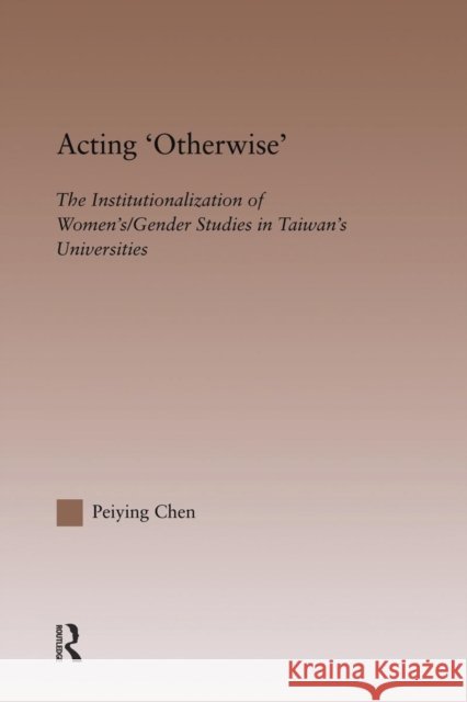Acting Otherwise: The Institutionalization of Women's / Gender Studies in Taiwan's Universities Chen, Peiying 9780415645669 Routledge - książka