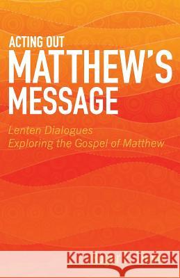 Acting Out Matthew's Message: Lenten Dialogues Exploring the Gospel of Matthew Roger E. Timm 9780788027710 CSS Publishing Company - książka