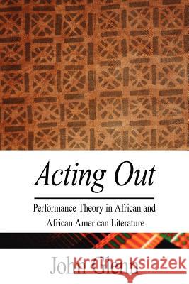 Acting Out: Performance Theory in African and African American Literature Glenn, John 9781425948252 Authorhouse - książka