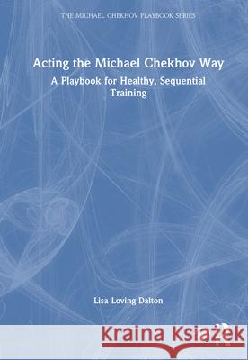 Acting the Michael Chekhov Way: A Playbook for Healthy, Sequential Training Lisa Loving Dalton 9781032844497 Routledge - książka