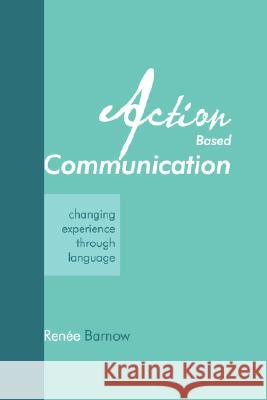 Action Based Communication: Changing Experience through Language Barnow, Renee 9781434335630 Authorhouse - książka