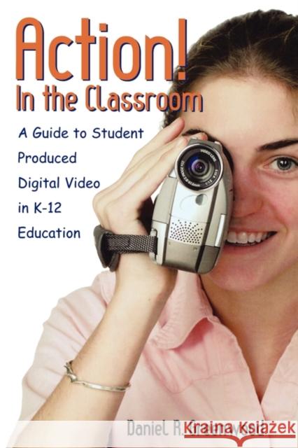Action! in the Classroom: A Guide to Student Produced Digital Video in K-12 Education Greenwood, Daniel R. 9780810846623 Rowman & Littlefield Education - książka