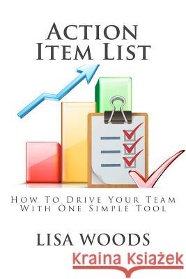 Action Item List: How To Drive Your Team With One Simple Tool Woods, Lisa 9781517732356 Createspace Independent Publishing Platform - książka