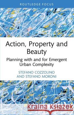 Action, Property and Beauty: Planning with and for Emergent Urban Complexity Stefano Moroni 9781032593388 Taylor & Francis Ltd - książka