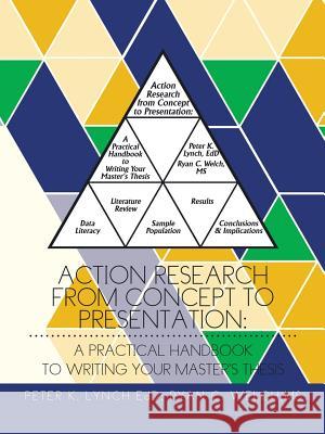 Action Research from Concept to Presentation: A Practical Handbook to Writing Your Master's Thesis Peter K. Lync MS Ryan C. Welch 9781496920126 Authorhouse - książka