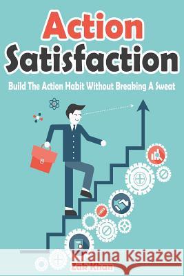 Action Satisfaction: Develop The Action Habit Without Breaking A Sweat Khan, Zak 9781530620289 Createspace Independent Publishing Platform - książka