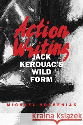 Action Writing: Jack Kerouac's Wild Form Michael Hrebeniak 9780809326945 Southern Illinois University Press - książka
