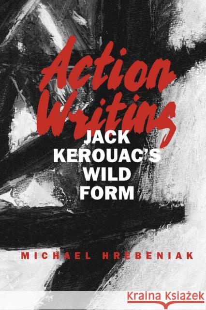 Action Writing: Jack Kerouac's Wild Form Hrebeniak, Michael 9780809328673 Southern Illinois University Press - książka