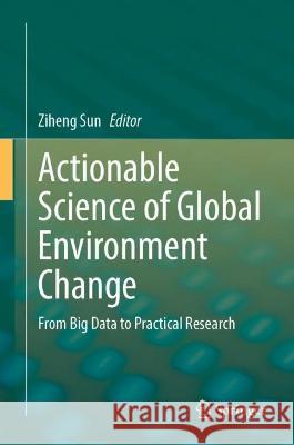 Actionable Science of Global Environment Change: From Big Data to Practical Research Ziheng Sun 9783031417573 Springer - książka