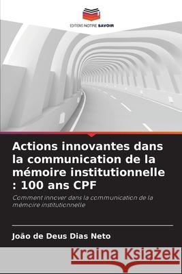 Actions innovantes dans la communication de la mémoire institutionnelle : 100 ans CPF Dias Neto, João de Deus 9786200737922 Editions Notre Savoir - książka