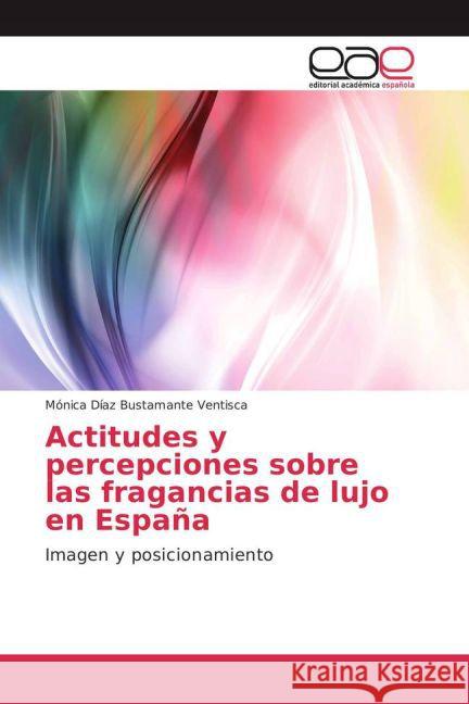 Actitudes y percepciones sobre las fragancias de lujo en España : Imagen y posicionamiento Díaz Bustamante Ventisca, Mónica 9783659701900 Editorial Académica Española - książka