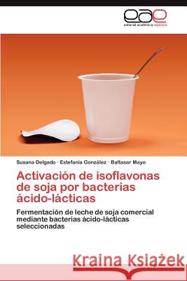 Activacion de Isoflavonas de Soja Por Bacterias Acido-Lacticas Susana Delgado Estefan a. Gon Baltasar Mayo 9783659022708 Editorial Acad Mica Espa Ola - książka