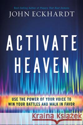 Activate Heaven: Use the Power of Your Voice to Win Your Battles and Walk in Favor John Eckhardt 9781629998626 Charisma House - książka