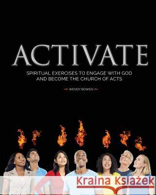 Activate: Spiritual Exercises to Engage with God and Become the Church of Acts Wendy Bowen 9780692561928 Wendy Bowen - książka