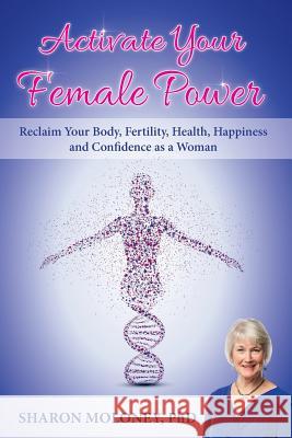 Activate Your Female Power: Reclaim Your Body, Fertility, Health, Happiness and Confidence as a Woman Sharon Moloney 9781925288612 Global Publishing Group - książka