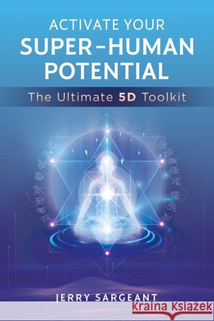 Activate Your Super-Human Potential: The Ultimate 5d Toolkit Jerry Sargeant 9781644115299 Inner Traditions Bear and Company - książka