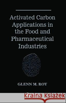 Activated Carbon Applications in the Food and Pharmaceutical Industries Glenn Michael Roy Roy M. Roy Glenn M. Roy 9781566761987 CRC - książka