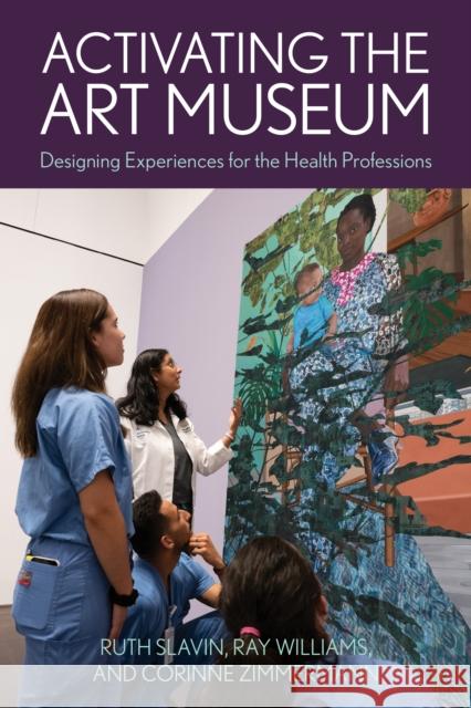 Activating the Art Museum: Designing Experiences for the Health Professions Ruth Slavin Ray Williams Corinne Zimmerman 9781538158548 American Alliance of Museums - książka