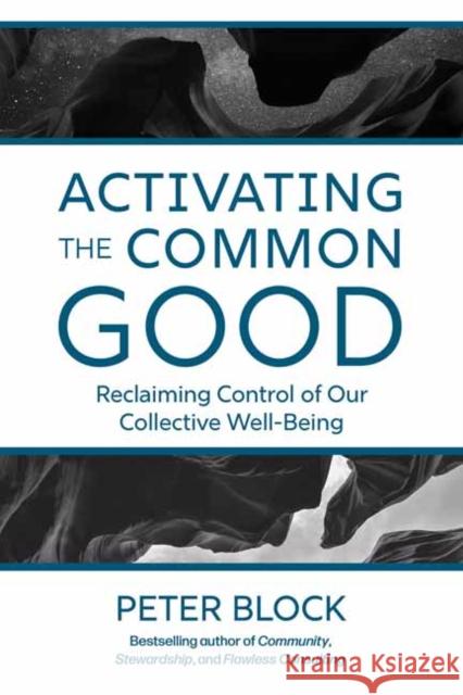 Activating the Common Good: Reclaiming Control of Our Collective Well-Being Peter Block 9781523005963 Berrett-Koehler Publishers - książka