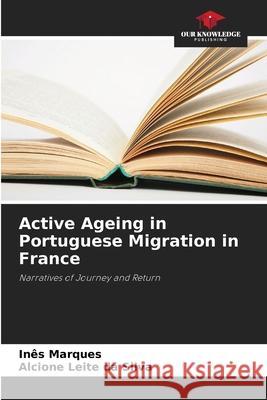 Active Ageing in Portuguese Migration in France Marques, Inês, da Silva, Alcione Leite 9786208793289 Our Knowledge Publishing - książka
