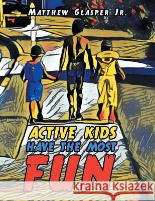 Active Kids Have the Most Fun Matthew Glasper, Jr 9781796041903 Xlibris Us - książka