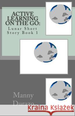 Active Learning on the Go: : Lunar Short Story Book 1 Durazo, Manny 9781456320478 Createspace Independent Publishing Platform - książka