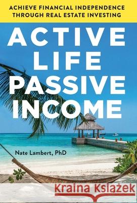 Active Life, Passive Income: Achieve Financial Independence through Real Estate Investing Nate Lambert 9781544519784 Houndstooth Press - książka