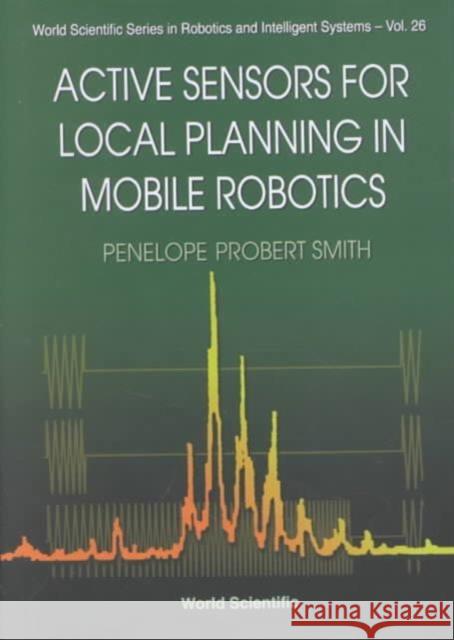 Active Sensors for Local Planning in Mobile Robotics Smith, Penelope Probert 9789810246815 World Scientific Publishing Company - książka