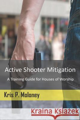 Active Shooter Mitigation: A Training Guide for Houses of Worship Kris P. Moloney 9781791373481 Independently Published - książka