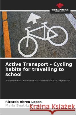 Active Transport - Cycling habits for travelling to school Lopes, Ricardo Abreu, Pereira, Maria Beatriz 9786209084997 Our Knowledge Publishing - książka