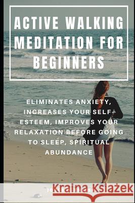 Active Walking Meditation for Beginners: Eliminates Anxiety, Increases Your Self-Esteem, Improves Your Relaxation Before Going to Sleep, Spiritual Abu Jorge O. Chiesa 9781096393764 Independently Published - książka