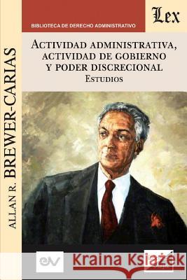 ACTIVIDAD ADMINISTRATIVA, ACTIVIDAD DE GOBIERNO Y PODER DISCRECIONAL. Estudios Brewer-Carias, Allan R. 9789563924756 Fundacion Editorial Juridica Venezolana - książka