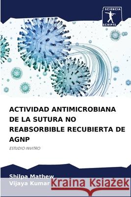 Actividad Antimicrobiana de la Sutura No Reabsorbible Recubierta de Agnp Shilpa Mathew Vijaya Kumar 9786207628759 Sciencia Scripts - książka