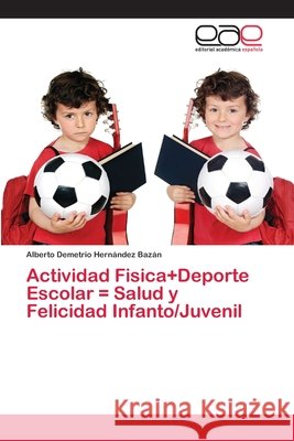 Actividad Fisica+Deporte Escolar = Salud y Felicidad Infanto/Juvenil Alberto Demetrio Hernández Bazán 9786202121965 Editorial Academica Espanola - książka
