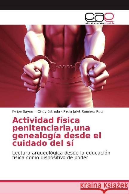 Actividad física penitenciaria,una genealogía desde el cuidado del sí : Lectura arqueológica desde la educación física como dispositivo de poder Bayarri, Felipe; Estrada, Cindy; Ramírez Ruiz, Paola Juliet 9786202235983 Editorial Académica Española - książka