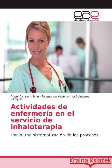 Actividades de enfermería en el servicio de inhaloterapia : Hacia una sistematización de los procesos Hilerio, Angel Gabriel; Velasco, Raymundo; Vázquez, José Antonio 9783841767097 Editorial Académica Española - książka