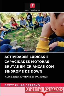 Actividades Lúdicas E Capacidades Motoras Brutas Em Crianças Com Síndrome de Down Plúas Carreño, Betty 9786203697506 Edicoes Nosso Conhecimento - książka