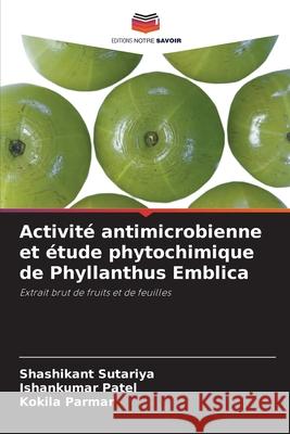 Activité antimicrobienne et étude phytochimique de Phyllanthus Emblica Sutariya, Shashikant, Patel, Ishankumar, Parmar, Kokila 9786208677558 Editions Notre Savoir - książka